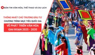 Bản tin VHTTDL số 351: Thống nhất chủ trương đầu tư chương trình MTQG về phát triển văn hóa