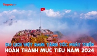 Du lịch Việt Nam 6 tháng cuối năm: Tăng tốc, phát triển hoàn thành mục tiêu 2024
