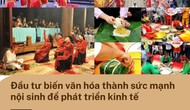Đầu tư biến văn hóa thành sức mạnh nội sinh để phát triển kinh tế
