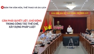Bản tin VHTTDL: Cần phải quyết liệt, chủ động trong công tác thể chế, xây dựng pháp luật
