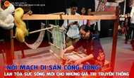 “Nối mạch di sản cộng đồng” - Lan tỏa sức sống mới cho những giá trị truyền thống