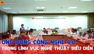 Ứng dụng công nghệ 4.0 trong nghệ thuật biểu diễn tại Việt Nam: Cơ hội và thách thức