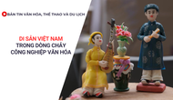 Bản tin VHTTDL: Di sản Việt Nam trong dòng chảy công nghiệp văn hóa
