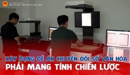 Xây dựng Đề án chuyển đổi số văn hóa phải mang tính chiến lược
