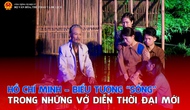 Chủ tịch Hồ Chí Minh – Biểu tượng “sống” trong những vở diễn thời đại mới