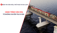 Bản tin VHTTDL: Hành trình văn hóa từ những chuyến tàu di sản