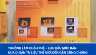 Thưởng lãm Châu phê - Lưu dấu Mộc bản:  Đưa Di sản tư liệu thế giới đến gần công chúng