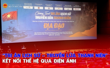 “Tri ân lịch sử- Truyền lửa thanh niên”: Kết nối thế hệ qua điện ảnh
