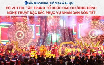 Bản tin VHTTDL: Bộ VHTTDL tập trung tổ chức các chương trình nghệ thuật đặc sắc phục vụ nhân dân đón tết
