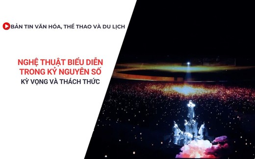 Bản tin VHTTDL: Nghệ thuật biểu diễn trong kỷ nguyên số: Kỳ vọng và thách thức