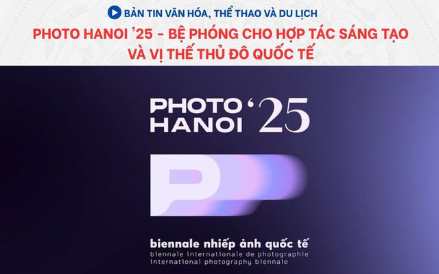 Bản tin VHTTDL: Photo Hanoi '25 - Bệ phóng cho hợp tác sáng tạo và vị thế Thủ đô quốc tế