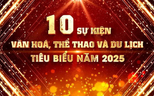 10 sự kiện Văn hóa, Thông tin, Thể thao và Du lịch tiêu biểu năm 2025