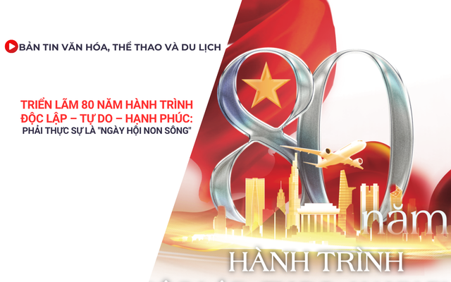Bản tin VHTTDL: Triển lãm 80 năm hành trình Độc lập- Tự do- Hạnh phúc: Phải thực sự là "ngày hội non sông"