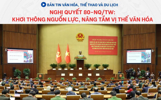 Bản tin VHTTDL: Nghị quyết 80-NQ/TW: Khơi thông nguồn lực, nâng tầm vị thế văn hóa